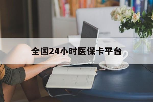 襄樊全国24小时医保卡平台(医保24小时服务标志)