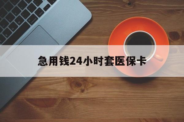 襄樊急用钱24小时套医保卡(线下套医保卡联系方式)