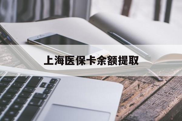 襄樊上海医保卡余额提取(上海医保卡余额提取方法)