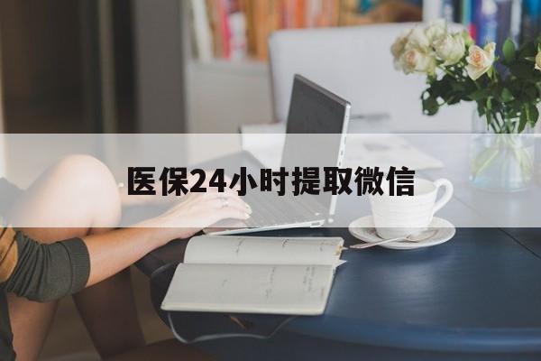襄樊医保24小时提取微信(医保线上提取)