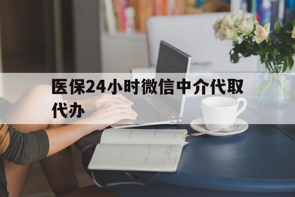 襄樊医保24小时微信中介代取代办(医保代办服务)