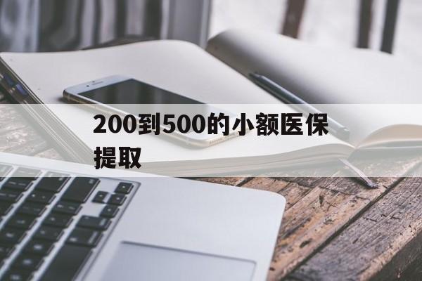 襄樊200到500的小额医保提取(200到500的小额医保提取微信)