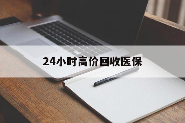 襄樊24小时高价回收医保(24小时高价回收医保南京)