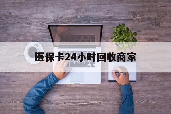 襄樊医保卡24小时回收商家(医保卡回收电话)