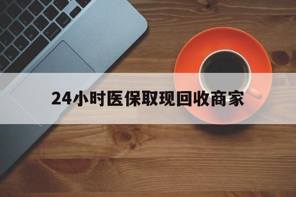 襄樊24小时医保取现回收商家(求一个套医保卡的黄牛)