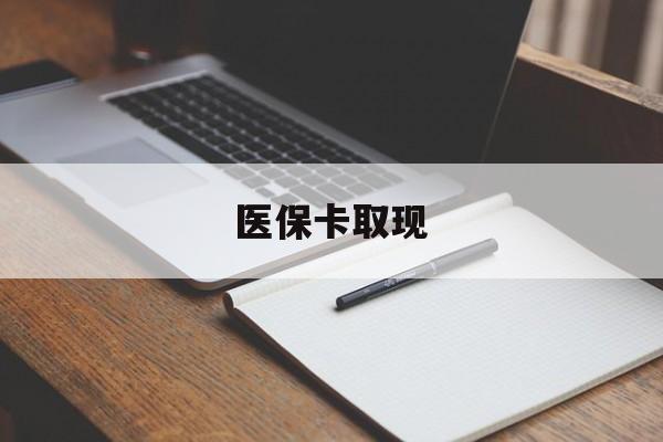 襄樊医保卡取现(北京医保卡取现)