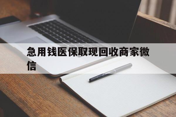 襄樊急用钱医保取现回收商家微信(回收微信秒结账平台)