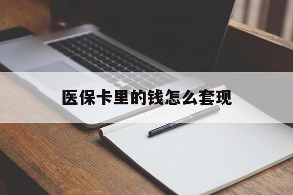 襄樊医保卡里的钱怎么套现(医保卡里的钱怎么套现到银行卡)