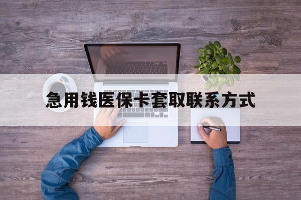 襄樊急用钱医保卡套取联系方式(24小时套医保卡联系方式)