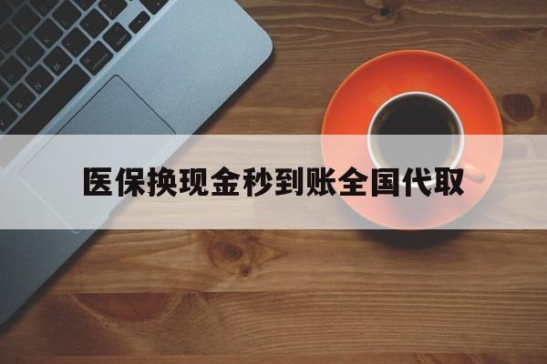 襄樊医保换现金秒到账全国代取(医保卡换现金联系方式)