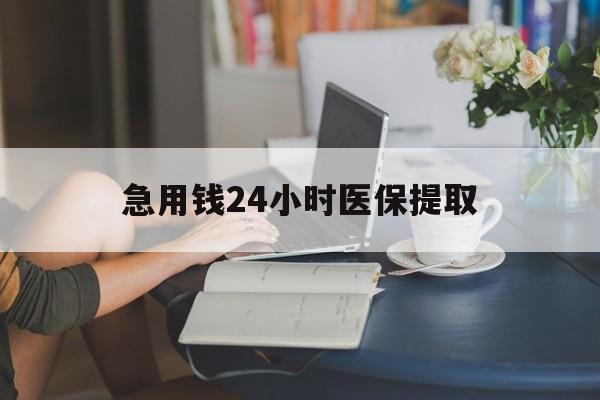 襄樊急用钱24小时医保提取(24小时医保取现回收)