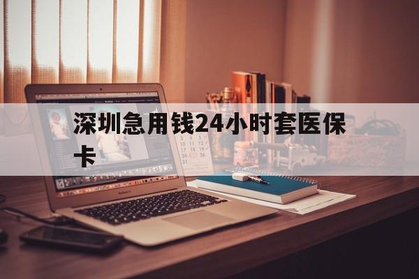 襄樊深圳急用钱24小时套医保卡(深圳急用钱套医保卡联系方式)