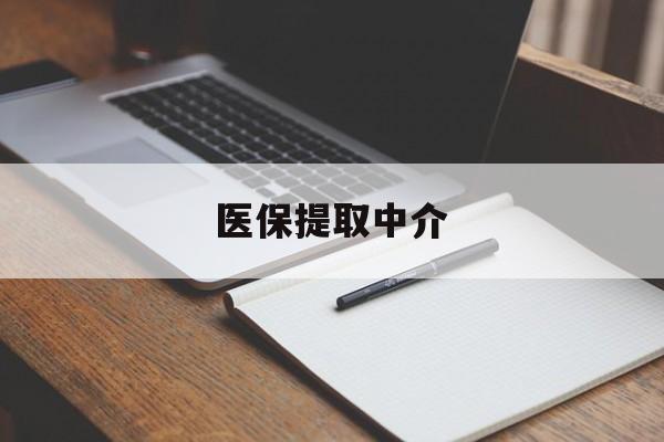 医保提取中介(医保提取中介怎么联系)
