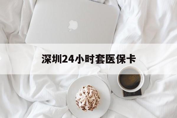 襄樊深圳24小时套医保卡(深圳医保套现24小时)