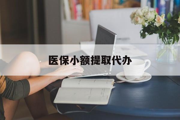 襄樊医保小额提取代办(医保卡小额取现)