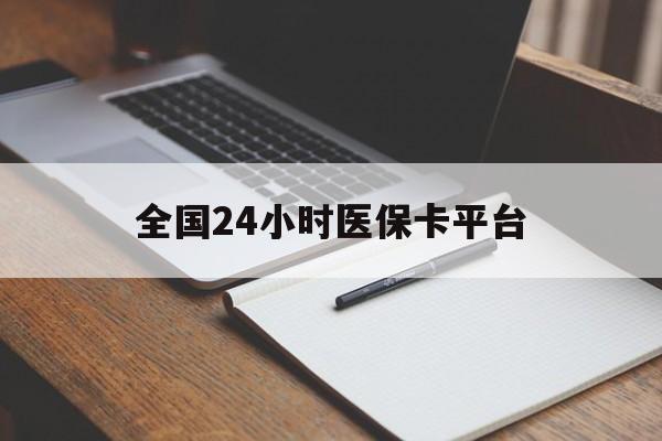 襄樊全国24小时医保卡平台(24小时医疗保障)