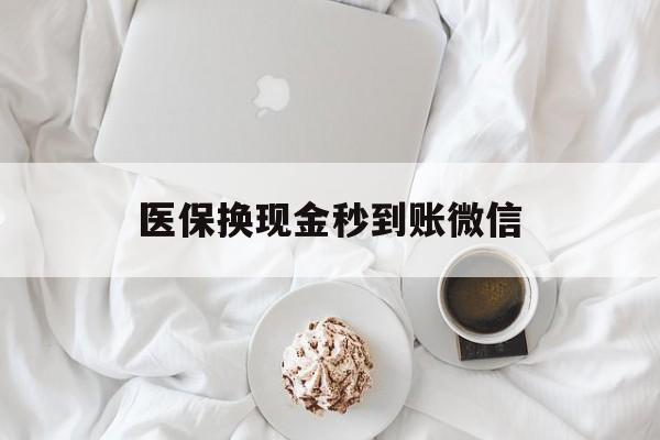 襄樊医保换现金秒到账微信(医保换现金秒到账微信是真的吗)
