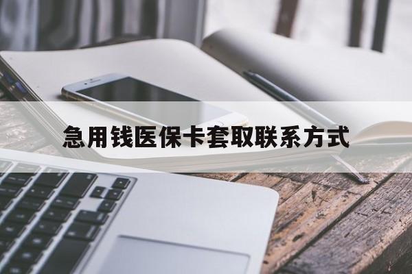 襄樊急用钱医保卡套取联系方式(谁有医保套现联系方式)