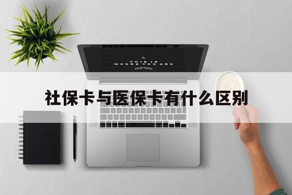 襄樊社保卡与医保卡有什么区别(社保卡和医保的区别是哪里?)