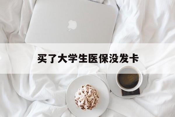 襄樊买了大学生医保没发卡(买了大学生医保没发卡可以用吗)