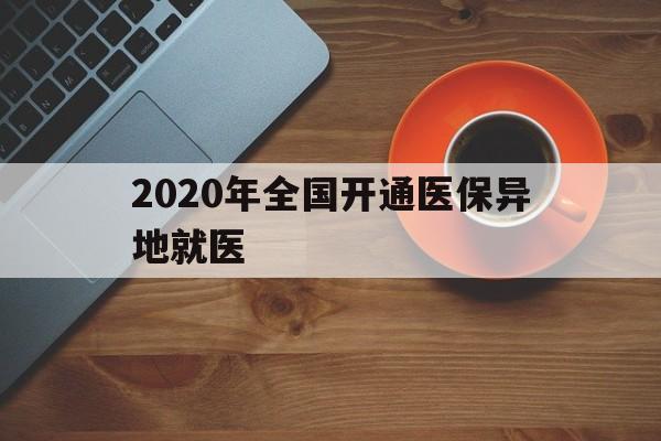 襄樊2020年全国开通医保异地就医(2020年全国开通医保异地就医医院)