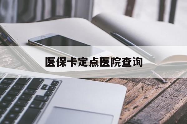 襄樊医保卡定点医院查询(如果查询医保卡定点医院)