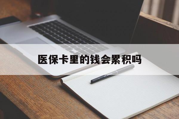 襄樊医保卡里的钱会累积吗(医保卡账户的钱会累积么)
