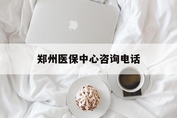 襄樊郑州医保中心咨询电话(郑州医保24小时人工服务热线)