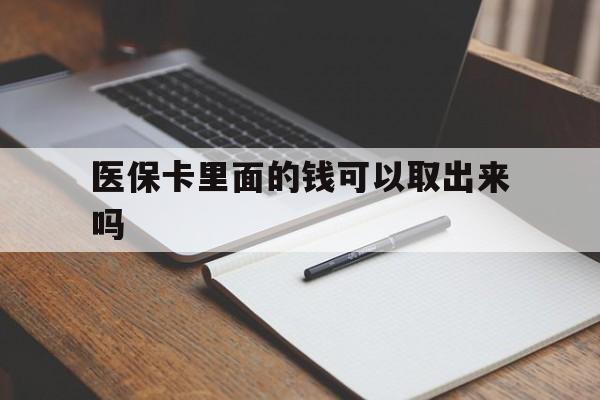 襄樊医保卡里面的钱可以取出来吗(老年人医保卡里面的钱可以取出来吗)